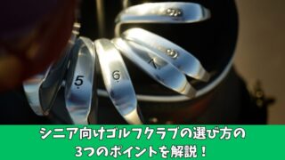 シニアゴルファー必見！ゴルフクラブの選び方の3つのポイントを解説！ 