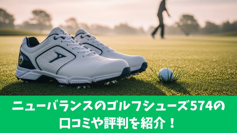 ニューバランスのゴルフシューズ574の口コミを徹底調査!利用者の評判を厳選して紹介!